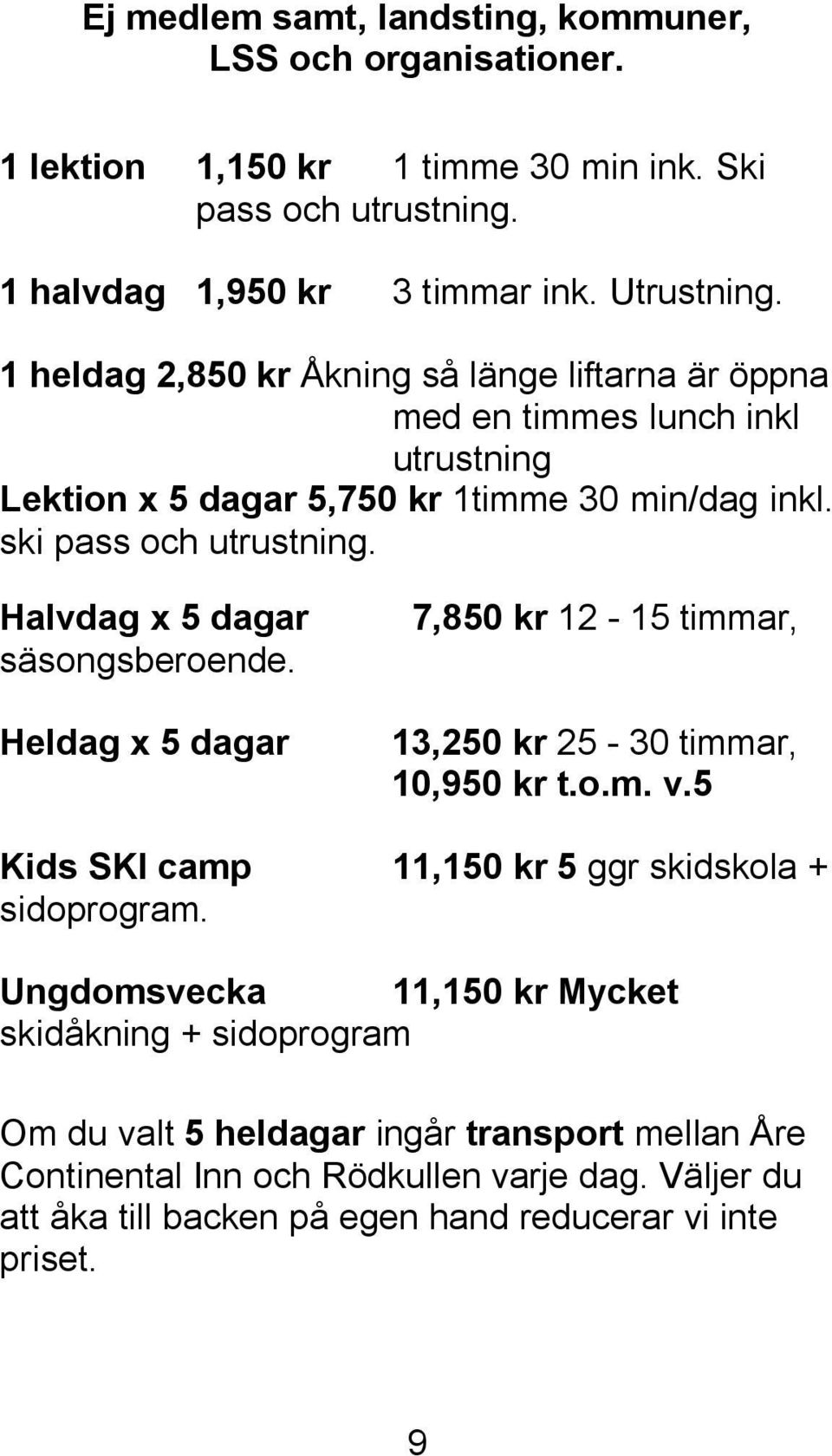 Halvdag x 5 dagar säsongsberoende. Heldag x 5 dagar 7,850 kr 12-15 timmar, 13,250 kr 25-30 timmar, 10,950 kr t.o.m. v.5 Kids SKI camp 11,150 kr 5 ggr skidskola + sidoprogram.