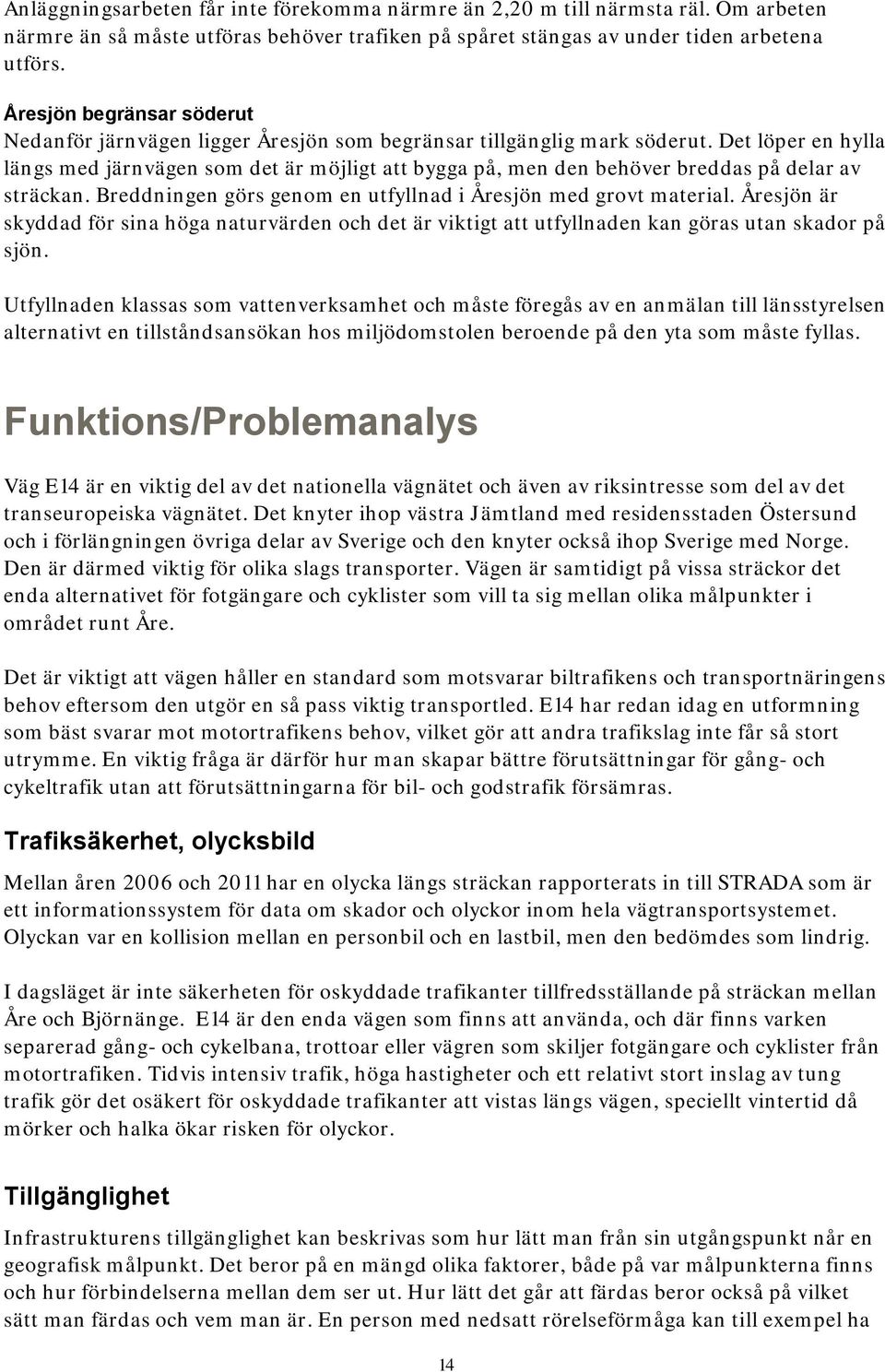 Det löper en hylla längs med järnvägen som det är möjligt att bygga på, men den behöver breddas på delar av sträckan. Breddningen görs genom en utfyllnad i Åresjön med grovt material.