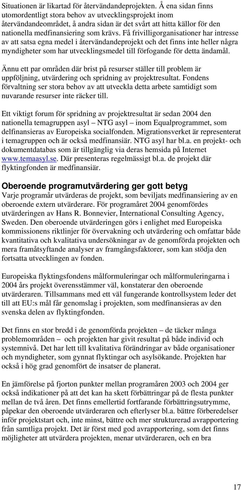 Få frivilligorganisationer har intresse av att satsa egna medel i återvändandeprojekt och det finns inte heller några myndigheter som har utvecklingsmedel till förfogande för detta ändamål.