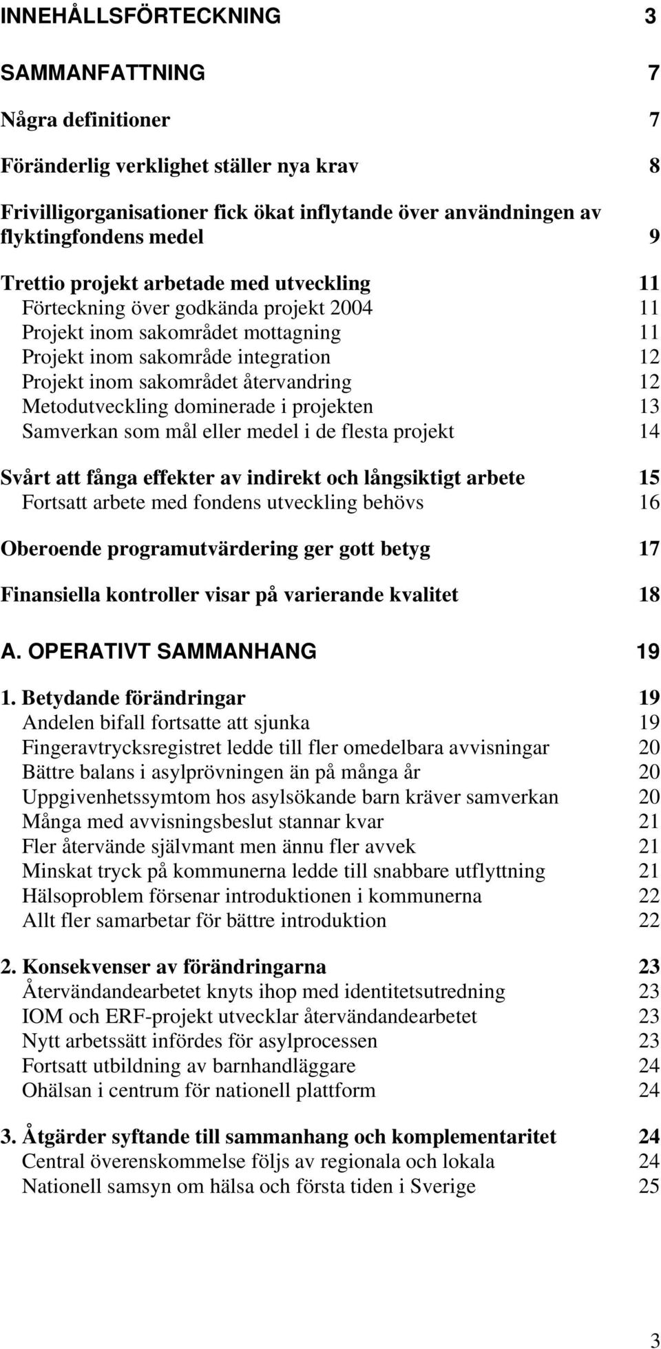 12 Metodutveckling dominerade i projekten 13 Samverkan som mål eller medel i de flesta projekt 14 Svårt att fånga effekter av indirekt och långsiktigt arbete 15 Fortsatt arbete med fondens utveckling