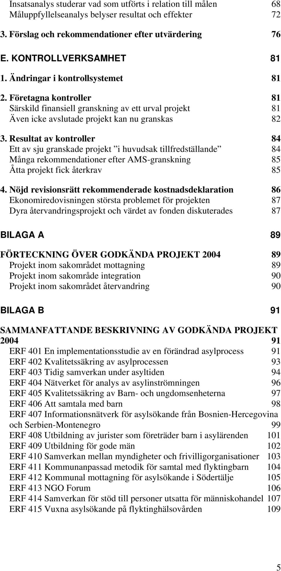 Resultat av kontroller 84 Ett av sju granskade projekt i huvudsak tillfredställande 84 Många rekommendationer efter AMS-granskning 85 Åtta projekt fick återkrav 85 4.