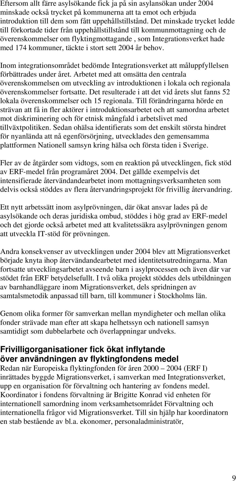 stort sett 2004 år behov. Inom integrationsområdet bedömde Integrationsverket att måluppfyllelsen förbättrades under året.