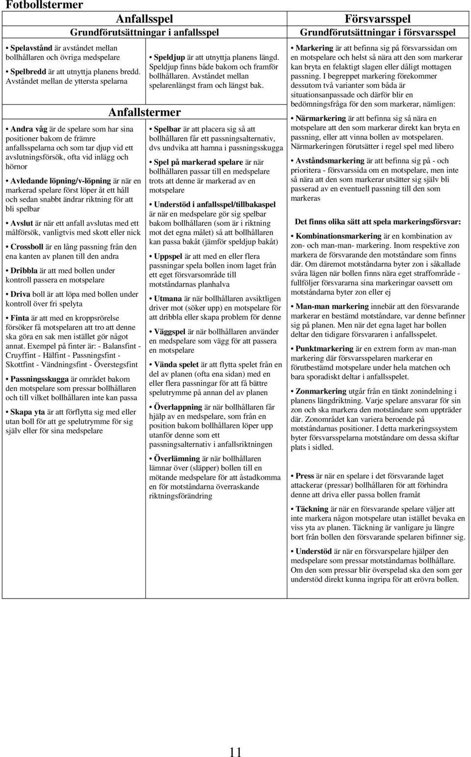 löpning/v-löpning är när en markerad spelare först löper åt ett håll och sedan snabbt ändrar riktning för att bli spelbar Avslut är när ett anfall avslutas med ett målförsök, vanligtvis med skott