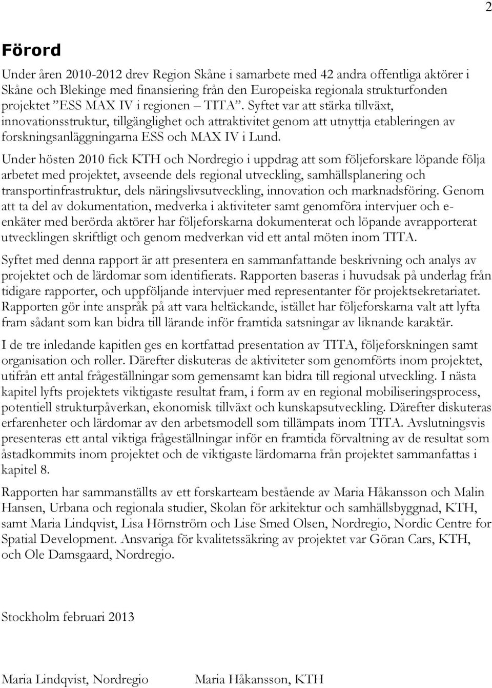 Under hösten 2010 fick KTH och Nordregio i uppdrag att som följeforskare löpande följa arbetet med projektet, avseende dels regional utveckling, samhällsplanering och transportinfrastruktur, dels