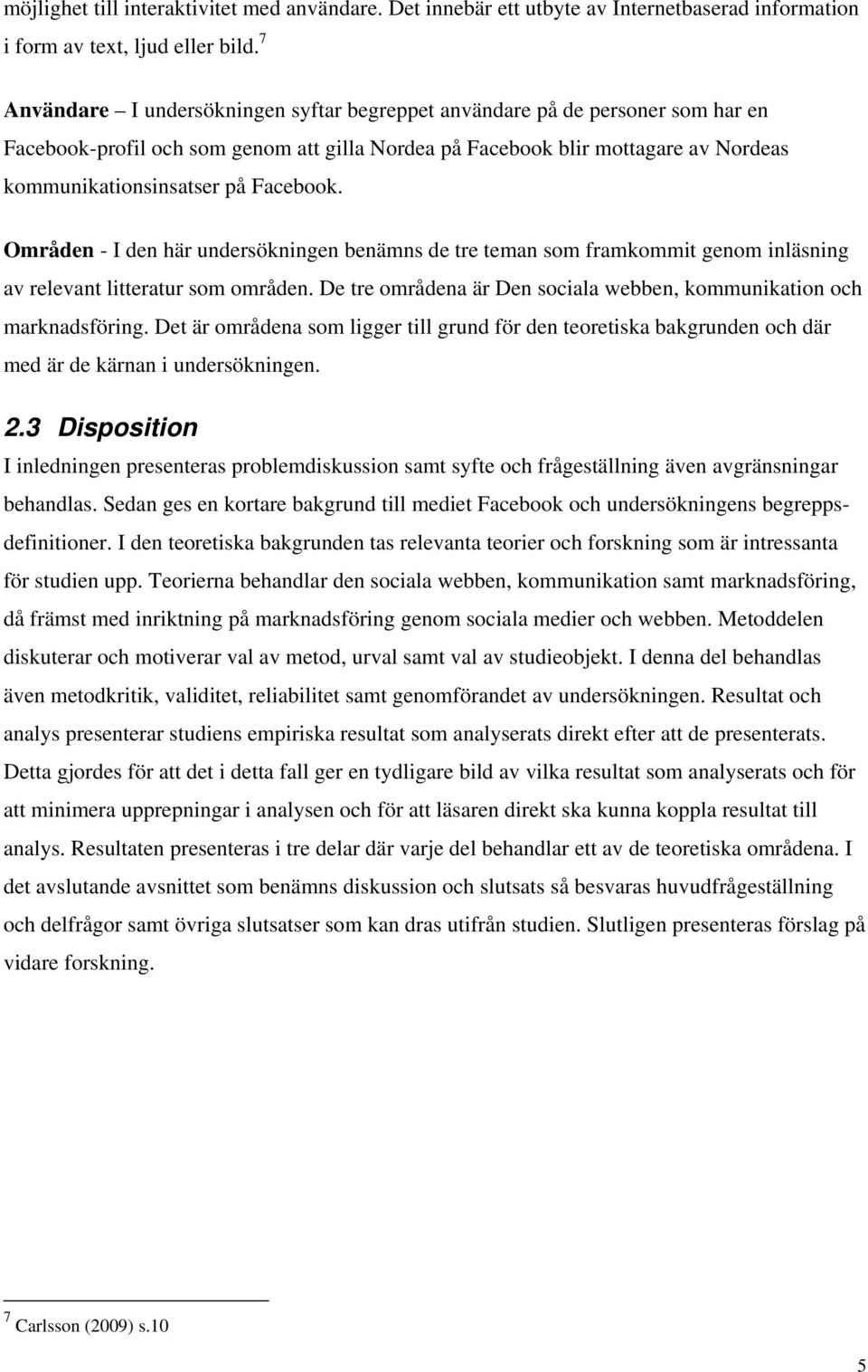 Facebook. Områden - I den här undersökningen benämns de tre teman som framkommit genom inläsning av relevant litteratur som områden.