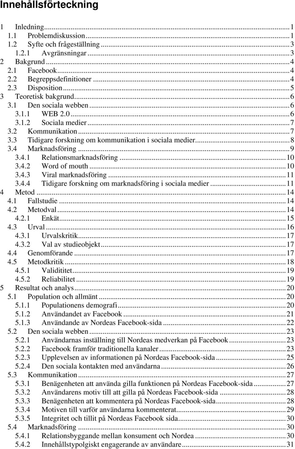 4 Marknadsföring... 9 3.4.1 Relationsmarknadsföring... 10 3.4.2 Word of mouth... 10 3.4.3 Viral marknadsföring... 11 3.4.4 Tidigare forskning om marknadsföring i sociala medier... 11 4 Metod... 14 4.