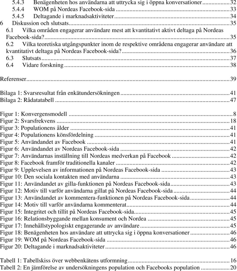 2 Vilka teoretiska utgångspunkter inom de respektive områdena engagerar användare att kvantitativt deltaga på Nordeas Facebook-sida?... 36 6.3 Slutsats... 37 6.4 Vidare forskning... 38 Referenser.