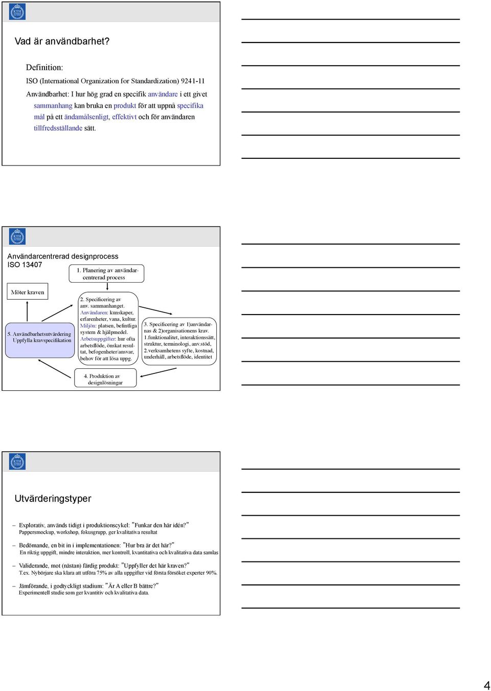 ett ändamålsenligt, effektivt och för användaren tillfredsställande sätt. Användarcentrerad designprocess ISO 13407 1. Planering av användar- centrerad process Möter kraven 5.