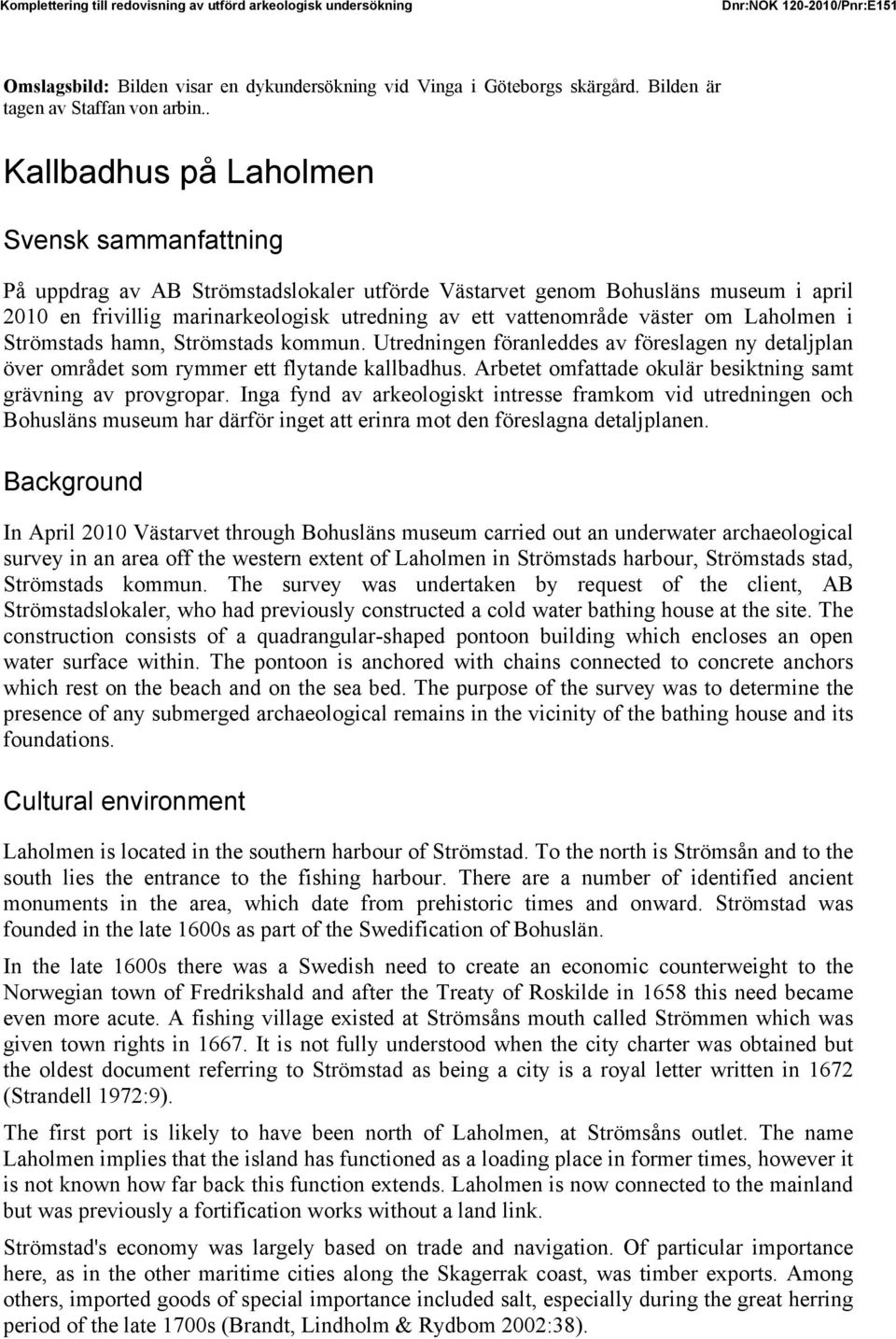 . Kallbadhus på Laholmen Svensk sammanfattning På uppdrag av AB Strömstadslokaler utförde Västarvet genom Bohusläns museum i april 2010 en frivillig marinarkeologisk utredning av ett vattenområde