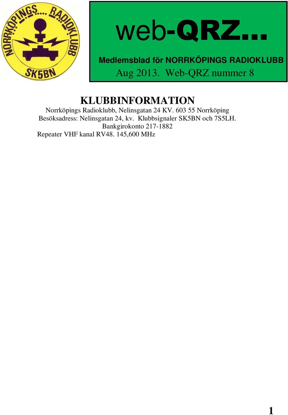 145,575 MHz - SK5BN (-600 khz skift) Ordförande Christopher Andreasson/SM5YLG Kontaktperson utbildning Lennart Kördel/SM5AQI Provförrättare för certifikat Derek Gough/SM5RN Nya hemsidan http://www.