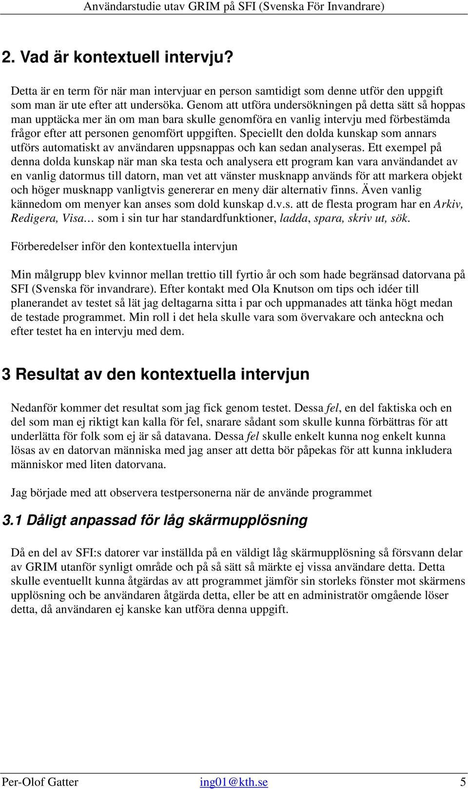 Speciellt den dolda kunskap som annars utförs automatiskt av användaren uppsnappas och kan sedan analyseras.