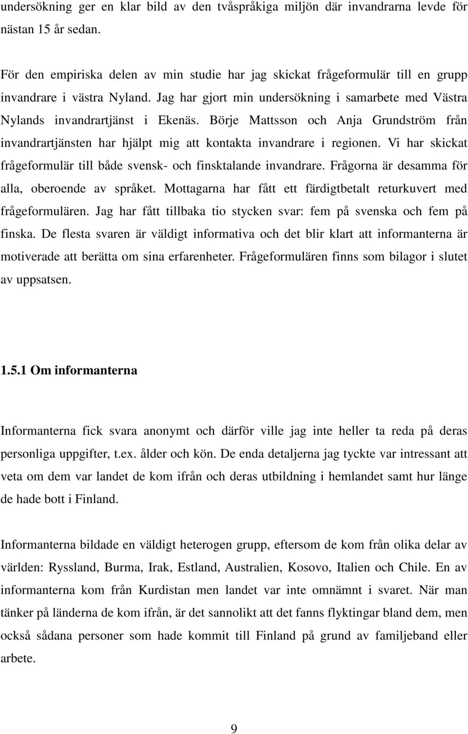 Börje Mattsson och Anja Grundström från invandrartjänsten har hjälpt mig att kontakta invandrare i regionen. Vi har skickat frågeformulär till både svensk- och finsktalande invandrare.