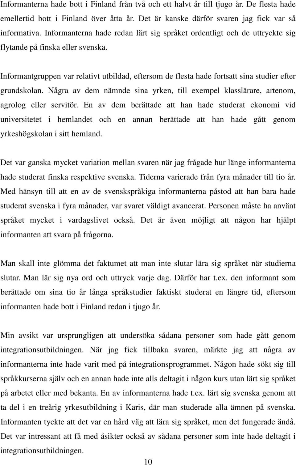 Informantgruppen var relativt utbildad, eftersom de flesta hade fortsatt sina studier efter grundskolan. Några av dem nämnde sina yrken, till exempel klasslärare, artenom, agrolog eller servitör.