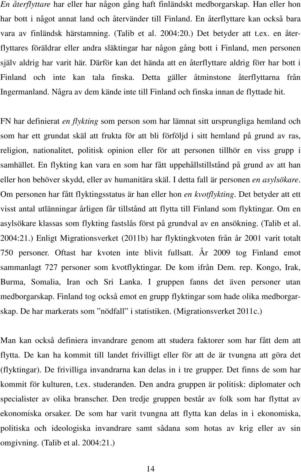 en återflyttares föräldrar eller andra släktingar har någon gång bott i Finland, men personen själv aldrig har varit här.