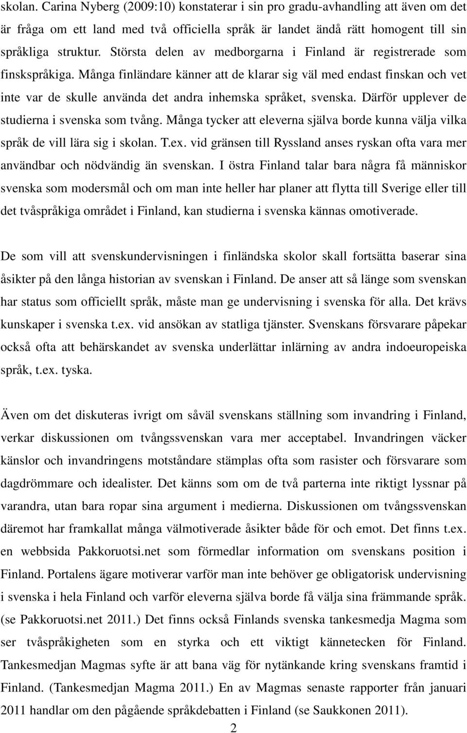 Många finländare känner att de klarar sig väl med endast finskan och vet inte var de skulle använda det andra inhemska språket, svenska. Därför upplever de studierna i svenska som tvång.