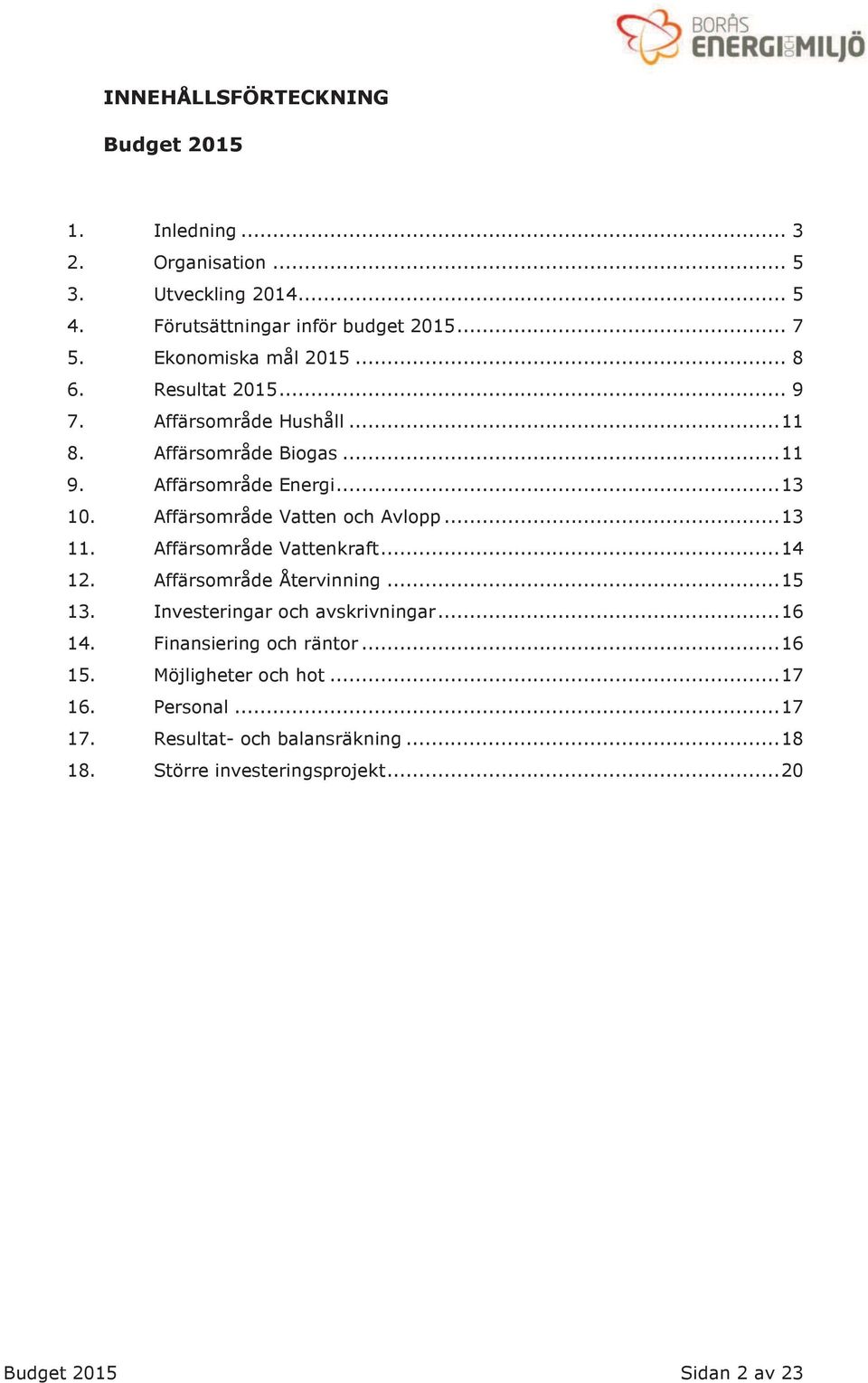 Affärsområde Vatten och Avlopp... 13 11. Affärsområde Vattenkraft... 14 12. Affärsområde Återvinning... 15 13. Investeringar och avskrivningar... 16 14.