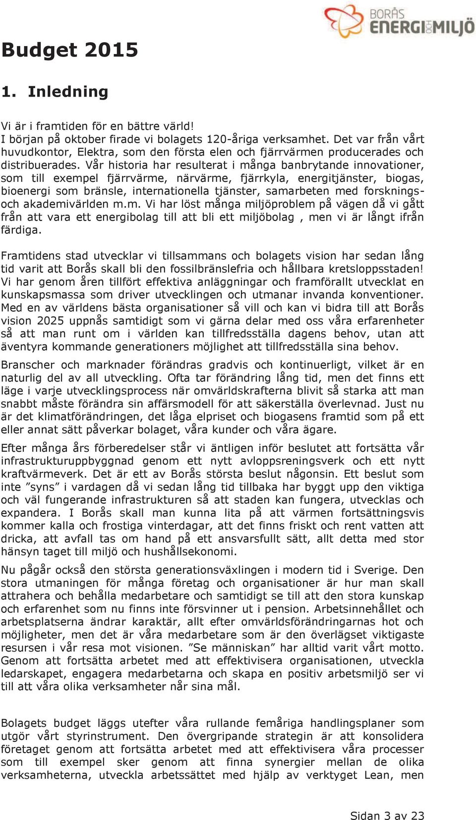 Vår historia har resulterat i många banbrytande innovationer, som till exempel fjärrvärme, närvärme, fjärrkyla, energitjänster, biogas, bioenergi som bränsle, internationella tjänster, samarbeten med