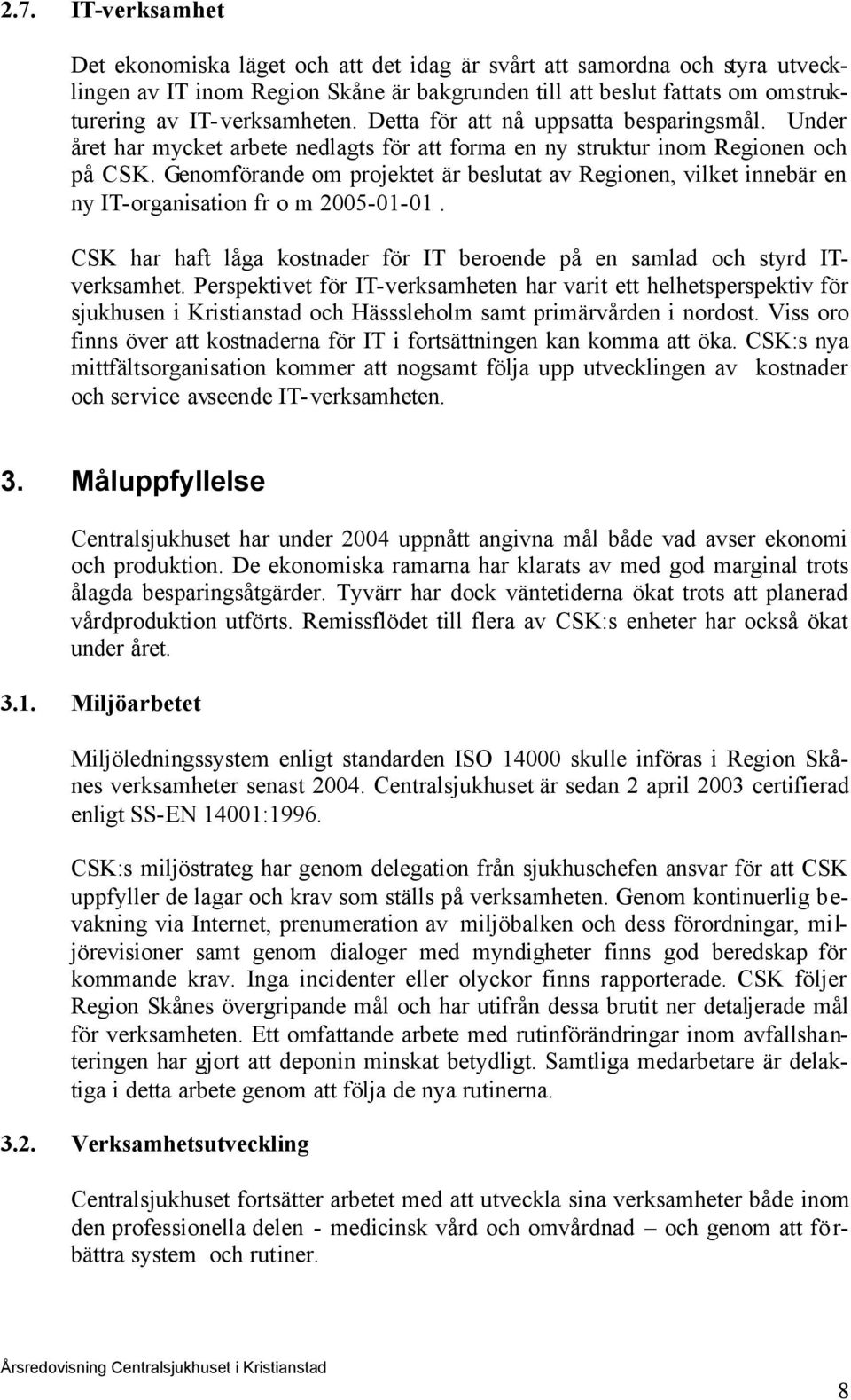 Genmförande m prjektet är beslutat av Reginen, vilket innebär en ny IT-rganisatin fr m 2005-01-01. CSK har haft låga kstnader för IT berende på en samlad ch styrd ITverksamhet.