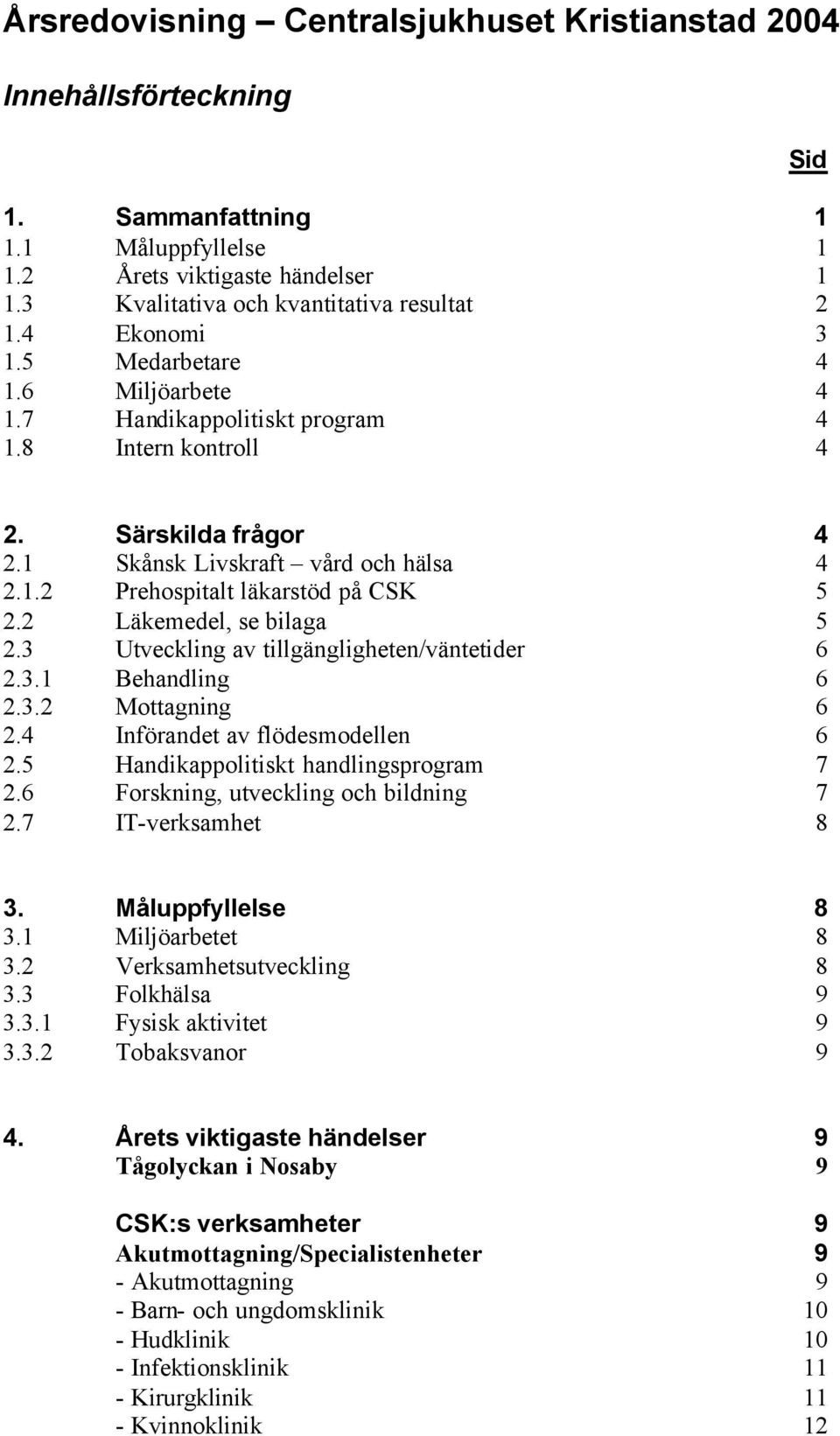 2 Läkemedel, se bilaga 5 2.3 Utveckling av tillgängligheten/väntetider 6 2.3.1 Behandling 6 2.3.2 Mttagning 6 2.4 Införandet av flödesmdellen 6 2.5 Handikapplitiskt handlingsprgram 7 2.