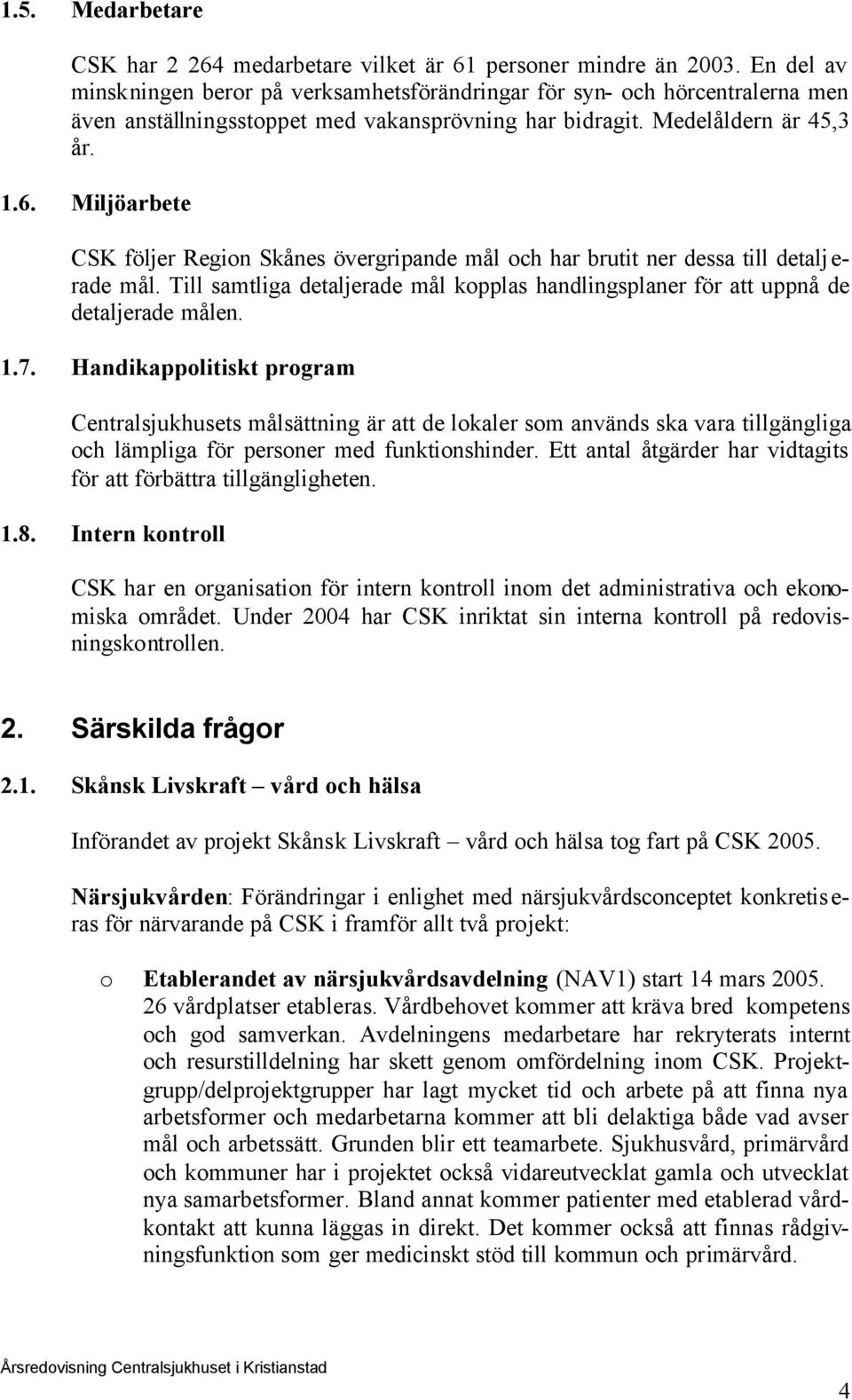 Miljöarbete CSK följer Regin Skånes övergripande mål ch har brutit ner dessa till detalj e- rade mål. Till samtliga detaljerade mål kpplas handlingsplaner för att uppnå de detaljerade målen. 1.7.