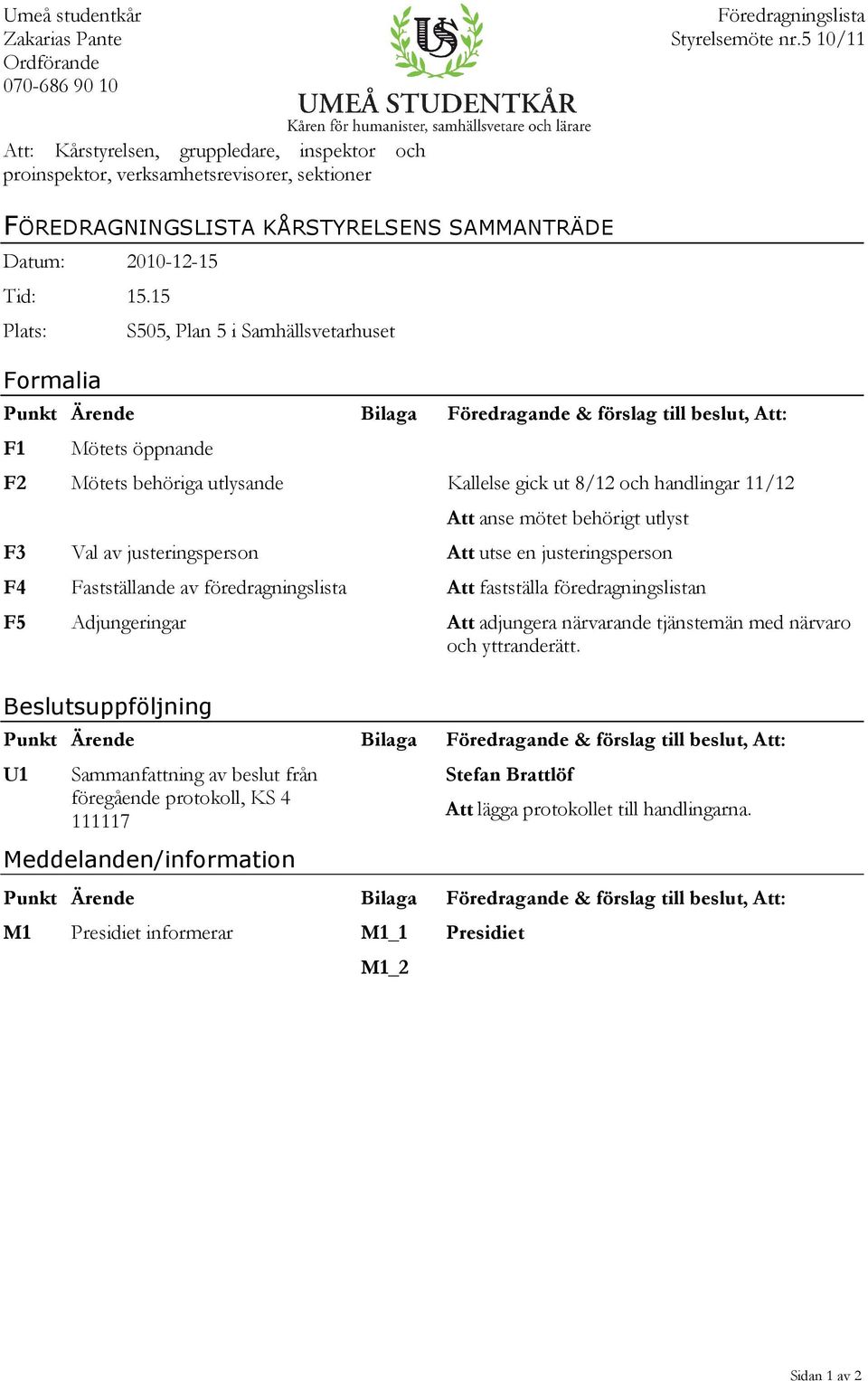 15 Plats: Formalia S505, Plan 5 i Samhällsvetarhuset Punkt Ärende Bilaga Föredragande & förslag till beslut, Att: F1 Mötets öppnande F2 Mötets behöriga utlysande Kallelse gick ut 8/12 och handlingar