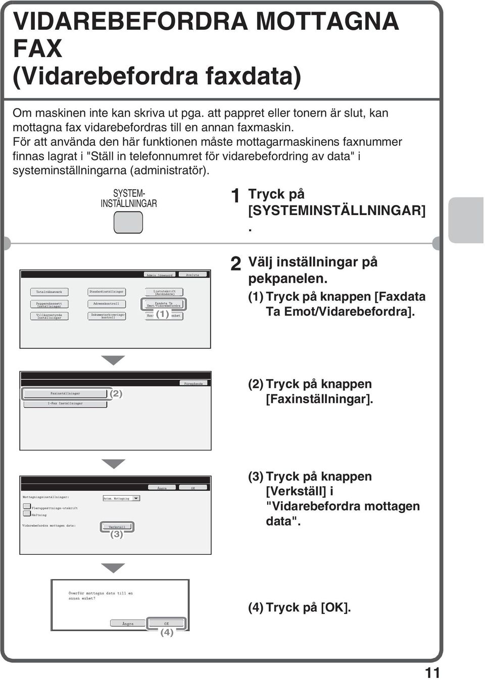 SYSTEM- INSTÄLLNINGAR Tryck på [SYSTEMINSTÄLLNINGAR]. Totalräkneverk Papperskassett Inställningar Villkorsstyrda Inställningar inställningar Adresskontroll Dokumentarkiveringskontroll Admin.