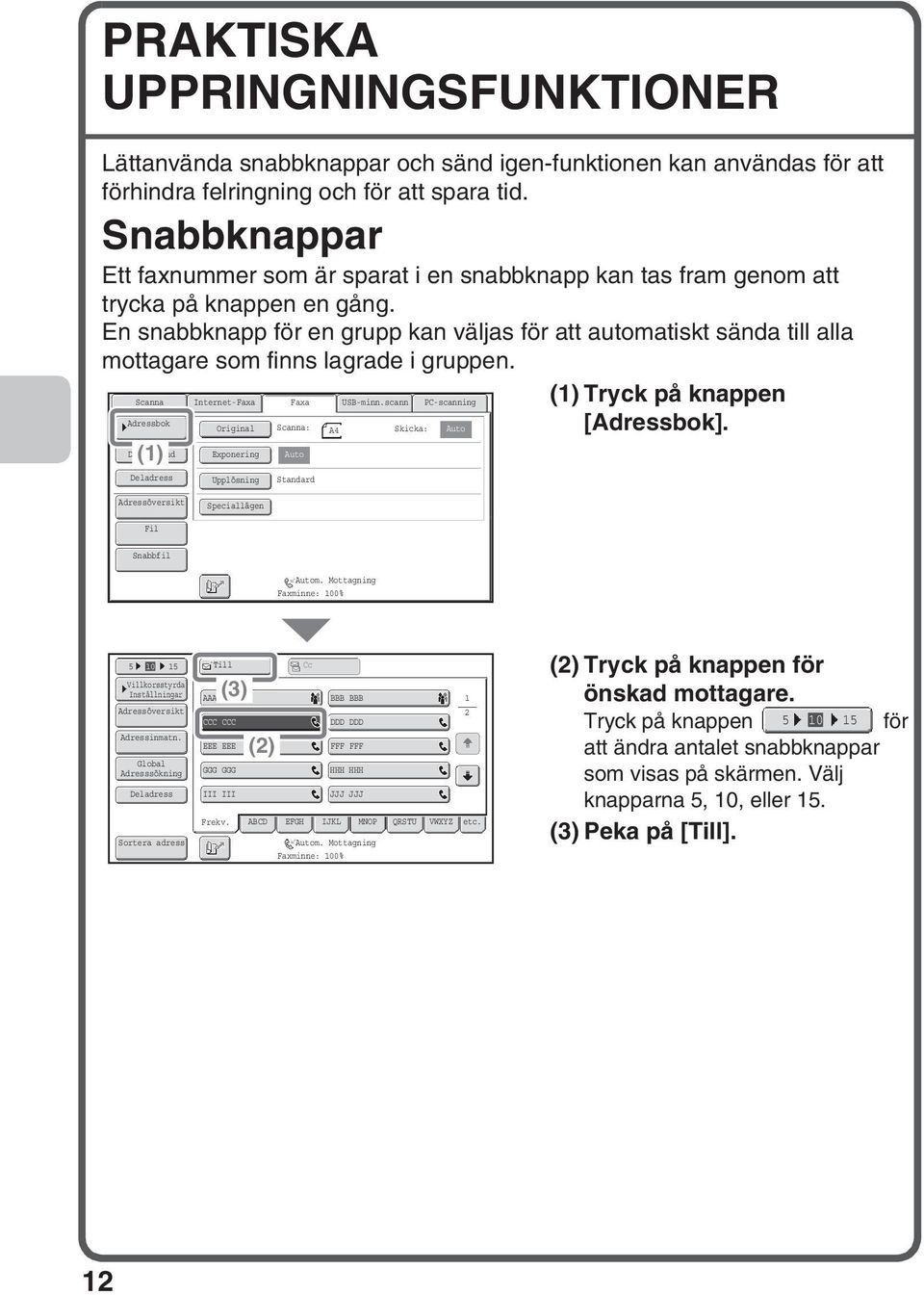 En snabbknapp för en grupp kan väljas för att automatiskt sända till alla mottagare som finns lagrade i gruppen. Internet-Faxa Faxa USB-minn.scann PC-scanning () Tryck på knappen : A4 Skicka: [].