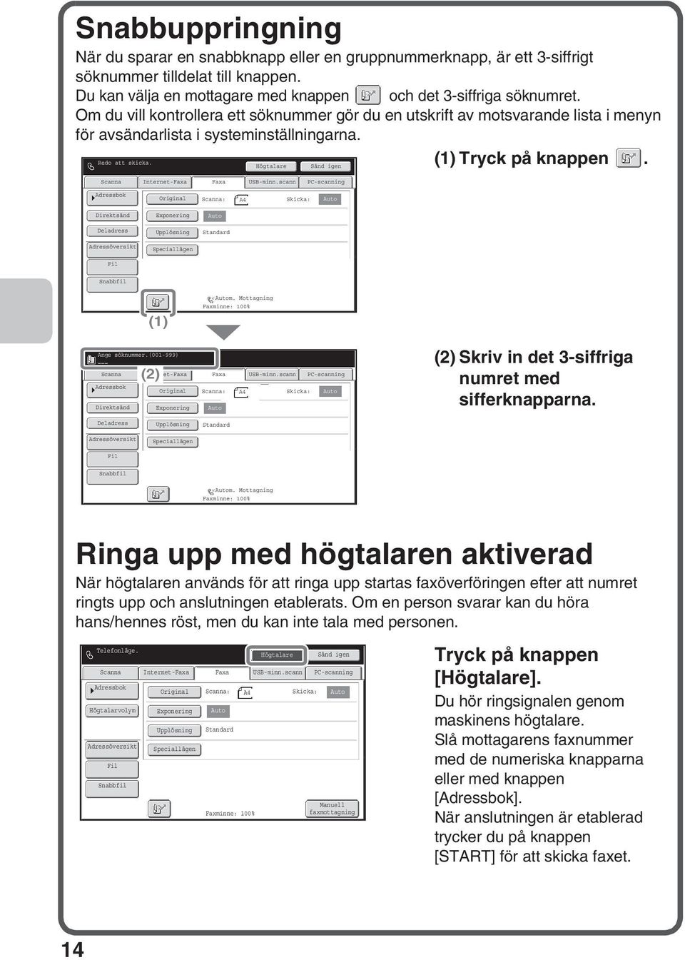 Högtalare Sänd igen Internet-Faxa Faxa USB-minn.scann PC-scanning : A4 Skicka: Direktsänd Exponering Deladress Upplösning Speciallägen () m. Mottagning Faxminne: 00% Ange söknummer.