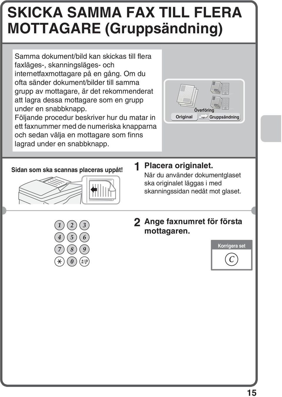 Följande procedur beskriver hur du matar in ett faxnummer med de numeriska knapparna och sedan välja en mottagare som finns lagrad under en snabbknapp.