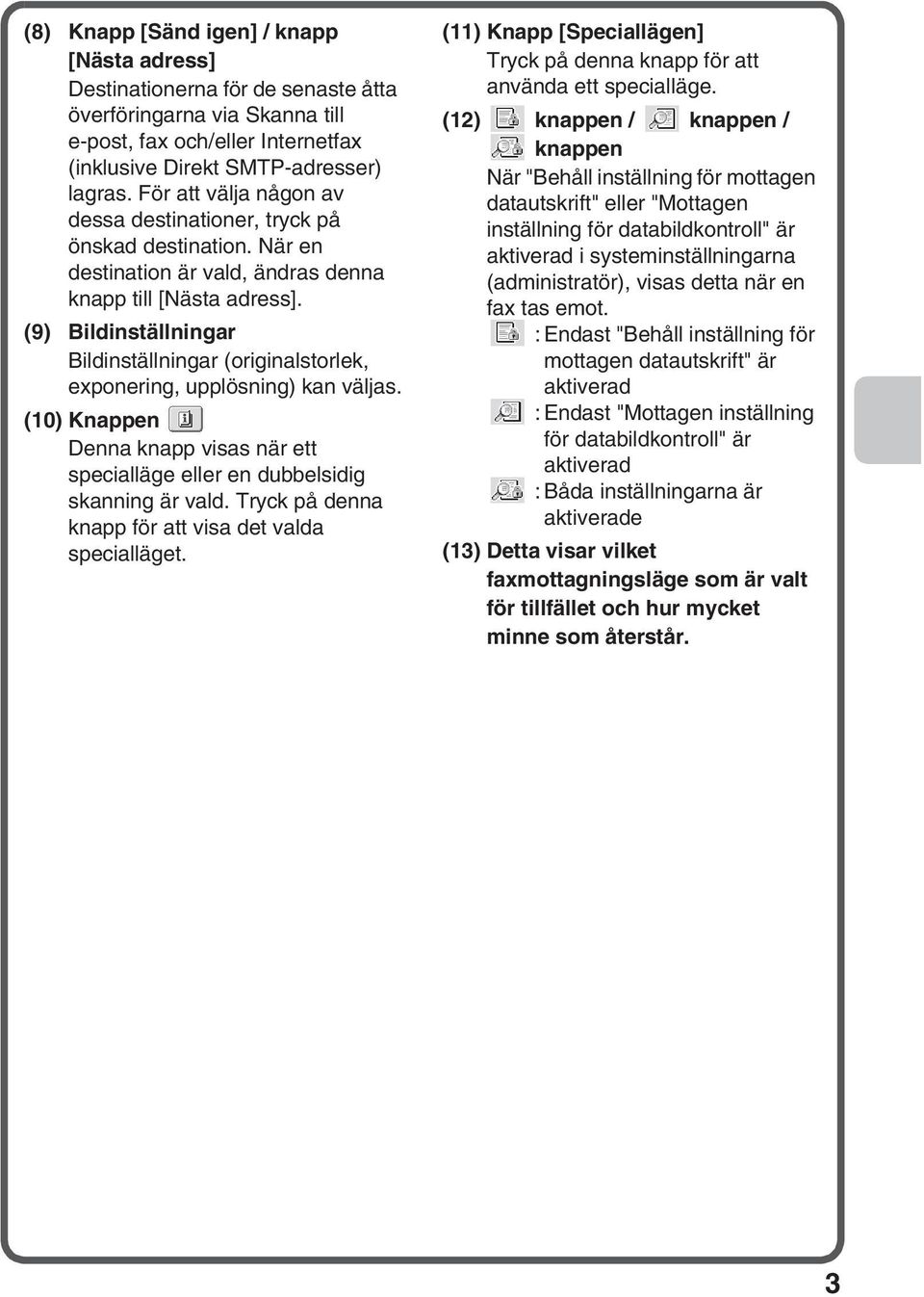 (9) Bildinställningar Bildinställningar (originalstorlek, exponering, upplösning) kan väljas. (0) Knappen Denna knapp visas när ett specialläge eller en dubbelsidig skanning är vald.