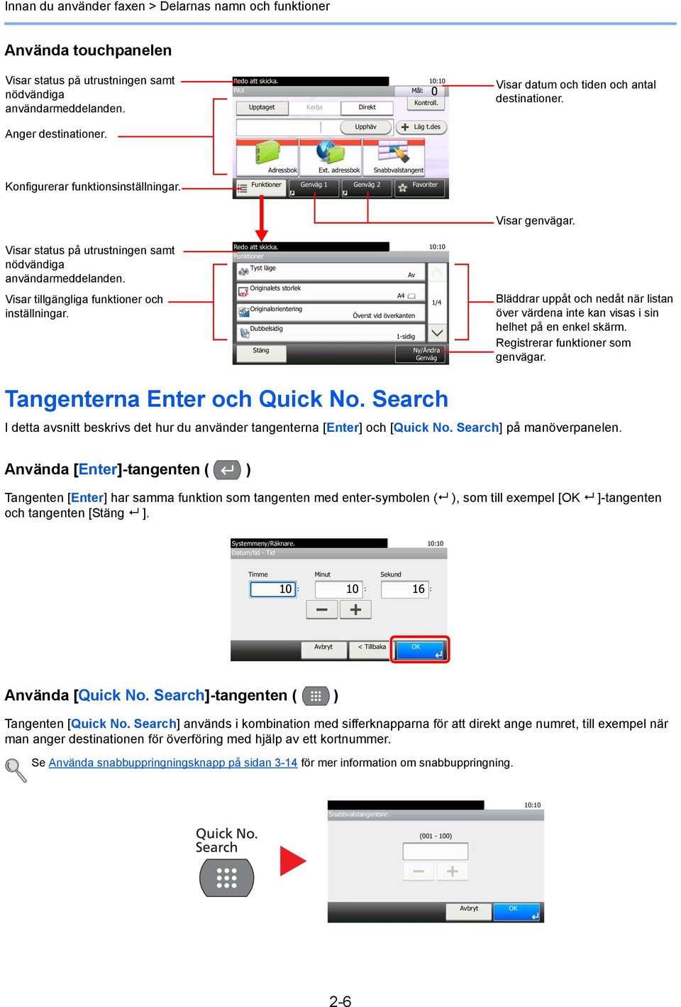 Funktioner Genväg 1 Genväg 2 Favoriter Visar genvägar. Visar status på utrustningen samt nödvändiga användarmeddelanden. Visar tillgängliga funktioner och inställningar. Redo att skicka.