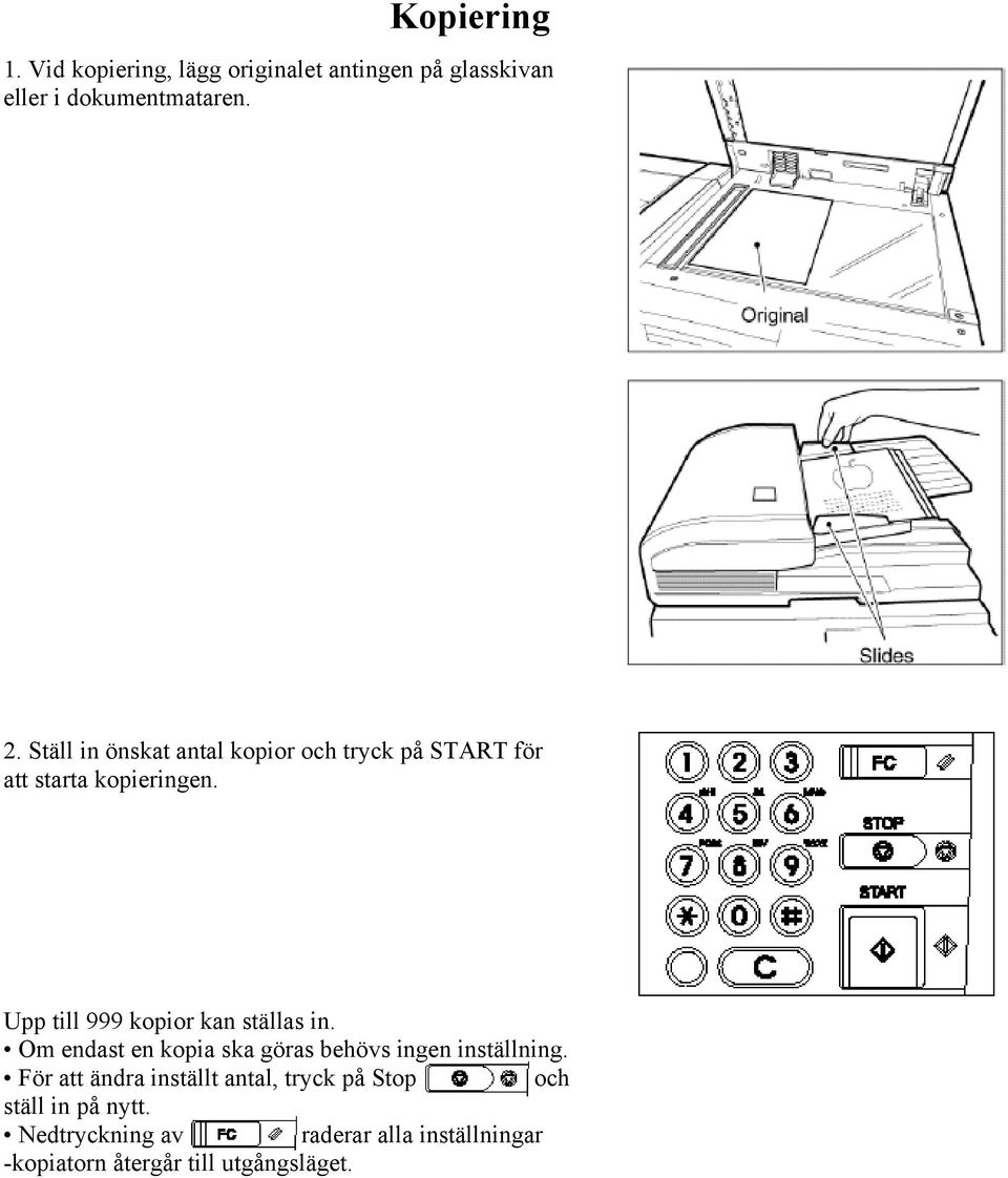 Upp till 999 kopior kan ställas in. Om endast en kopia ska göras behövs ingen inställning.