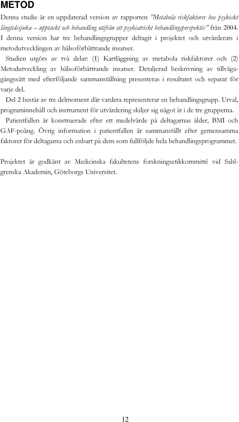 Studien utgörs av två delar: (1) Kartläggning av metabola riskfaktorer och (2) Metodutveckling av hälsoförbättrande insatser.