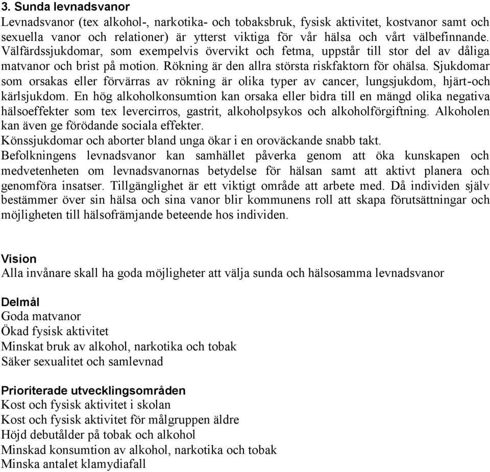 Sjukdomar som orsakas eller förvärras av rökning är olika typer av cancer, lungsjukdom, hjärt-och kärlsjukdom.