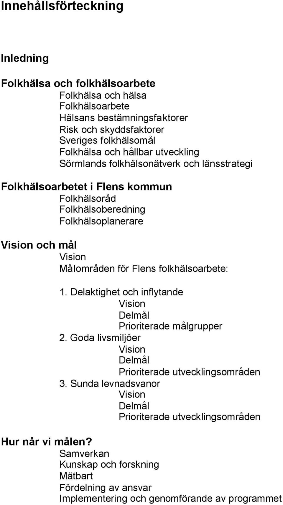 Målområden för Flens folkhälsoarbete: 1. Delaktighet och inflytande Delmål Prioriterade målgrupper 2. Goda livsmiljöer Delmål Prioriterade utvecklingsområden 3.