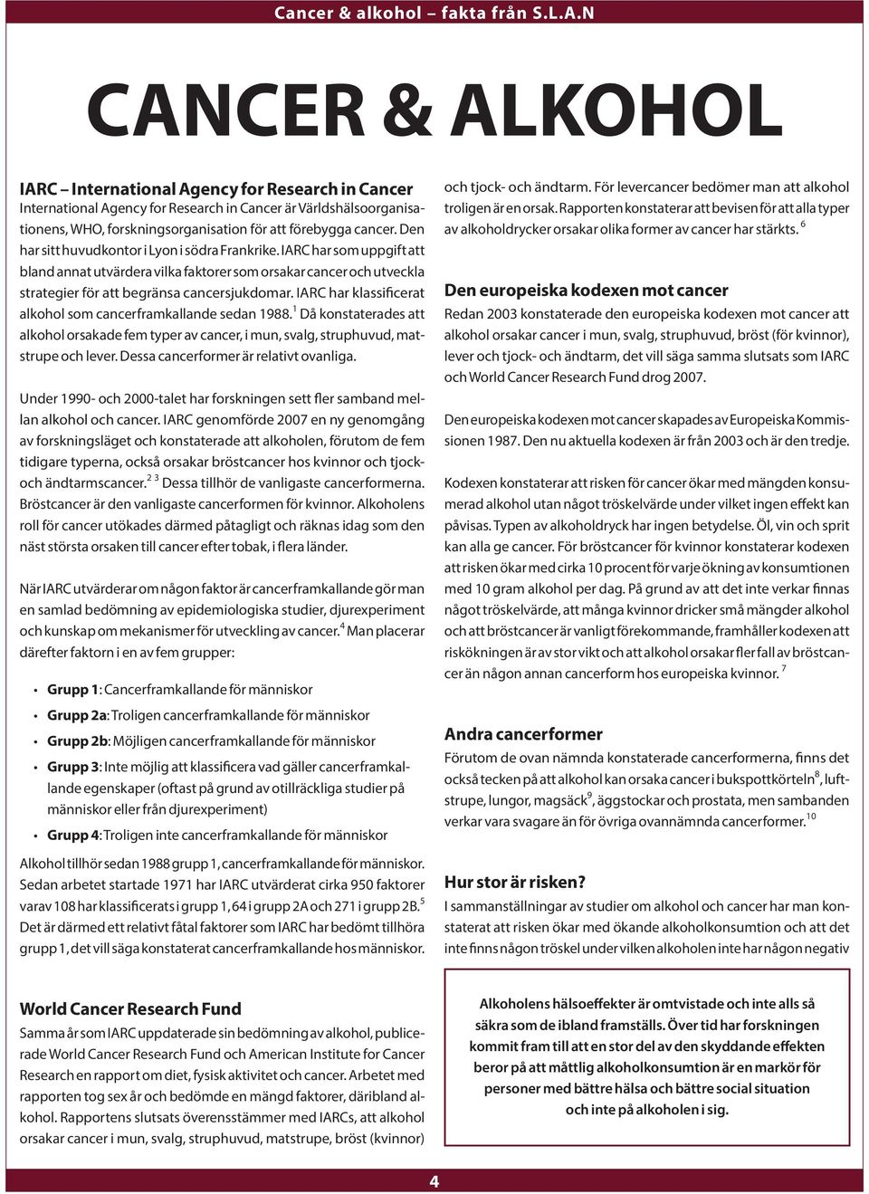 IARC har klassificerat alkohol som cancerframkallande sedan 1988. 1 Då konstaterades att alkohol orsakade fem typer av cancer, i mun, svalg, struphuvud, matstrupe och lever.