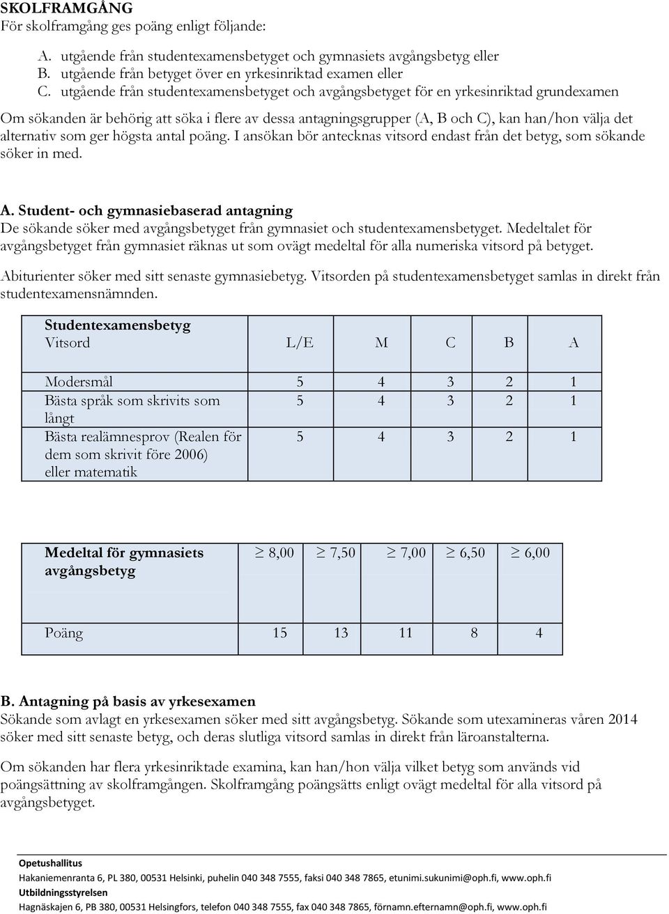 alternativ som ger högsta antal poäng. I ansökan bör antecknas vitsord endast från det betyg, som sökande söker in med. A.