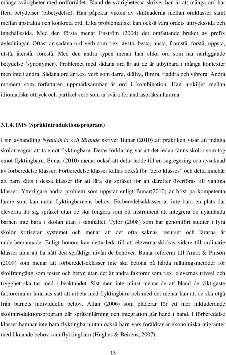 Med den första menar Enström (2004) det omfattande bruket av prefix avledningar. Oftast är sådana ord verb som t.ex. avstå, bestå, anstå, framstå, förstå, uppstå, utstå, återstå, förestå.