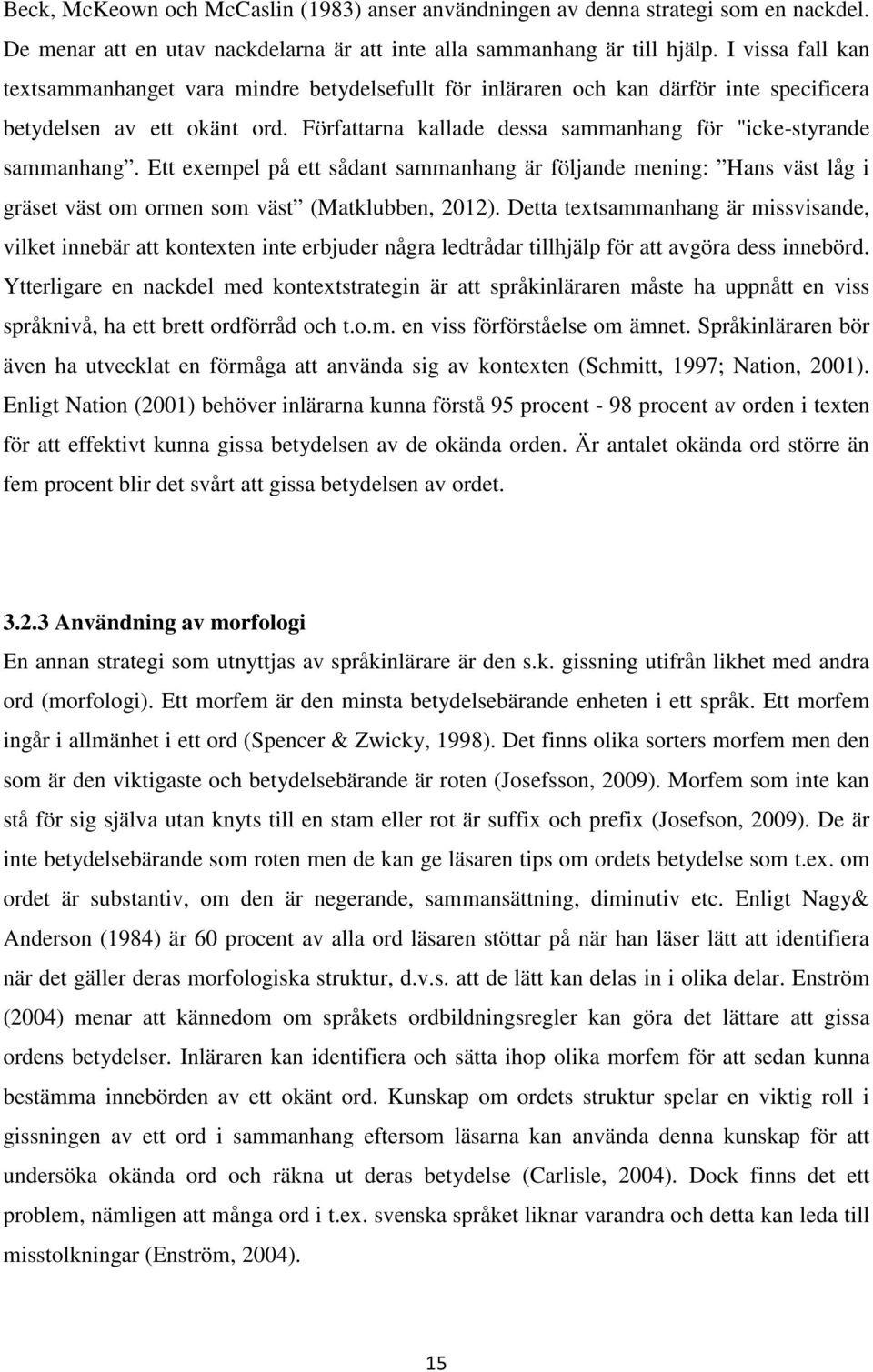 Författarna kallade dessa sammanhang för "icke-styrande sammanhang. Ett exempel på ett sådant sammanhang är följande mening: Hans väst låg i gräset väst om ormen som väst (Matklubben, 2012).