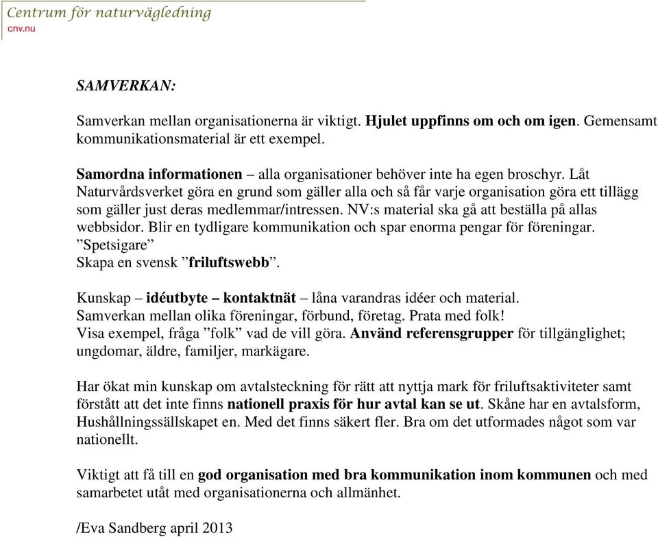 Låt Naturvårdsverket göra en grund som gäller alla och så får varje organisation göra ett tillägg som gäller just deras medlemmar/intressen. NV:s material ska gå att beställa på allas webbsidor.