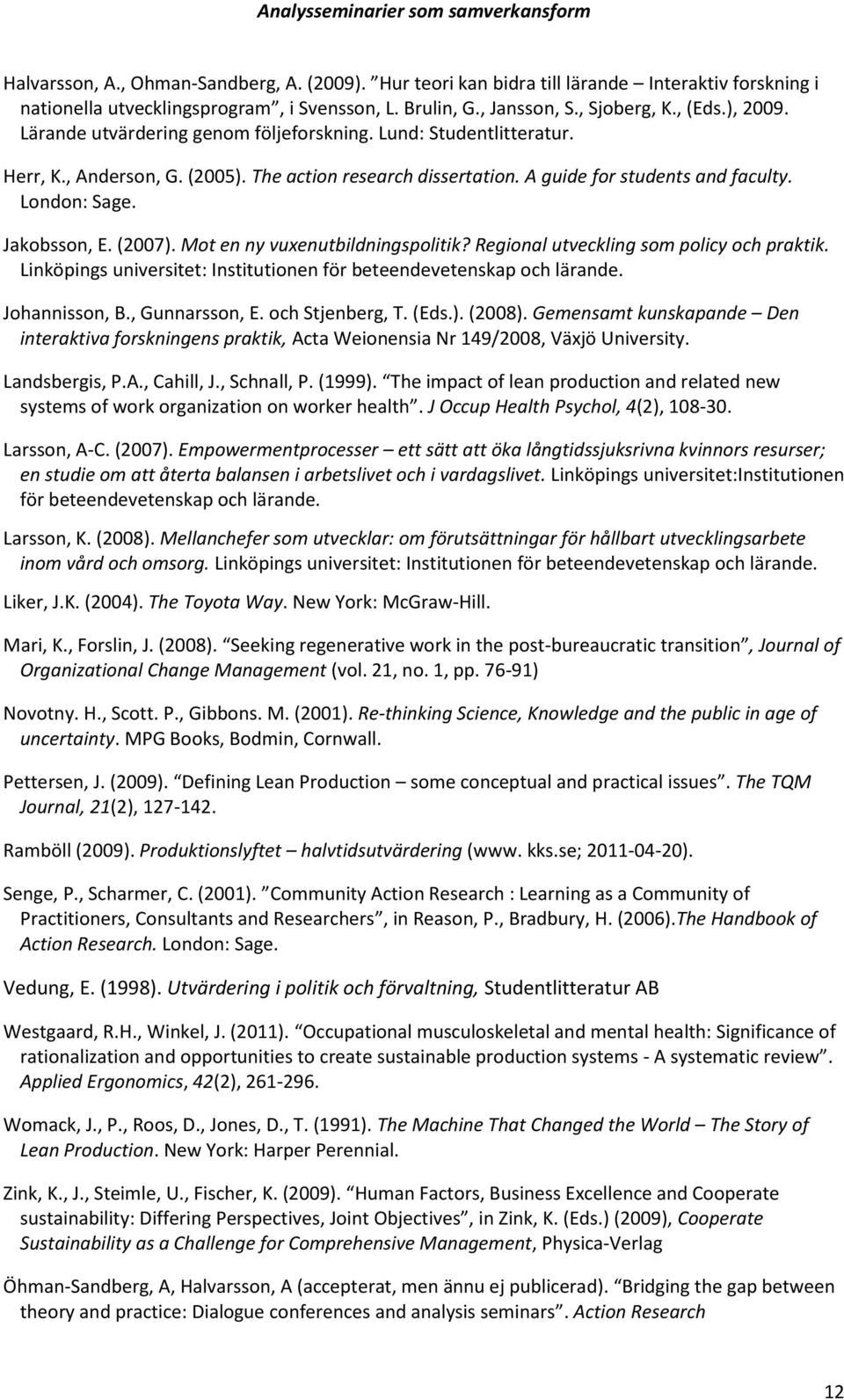 (2007). Mot en ny vuxenutbildningspolitik? Regional utveckling som policy och praktik. Linköpings universitet: Institutionen för beteendevetenskap och lärande. Johannisson, B., Gunnarsson, E.