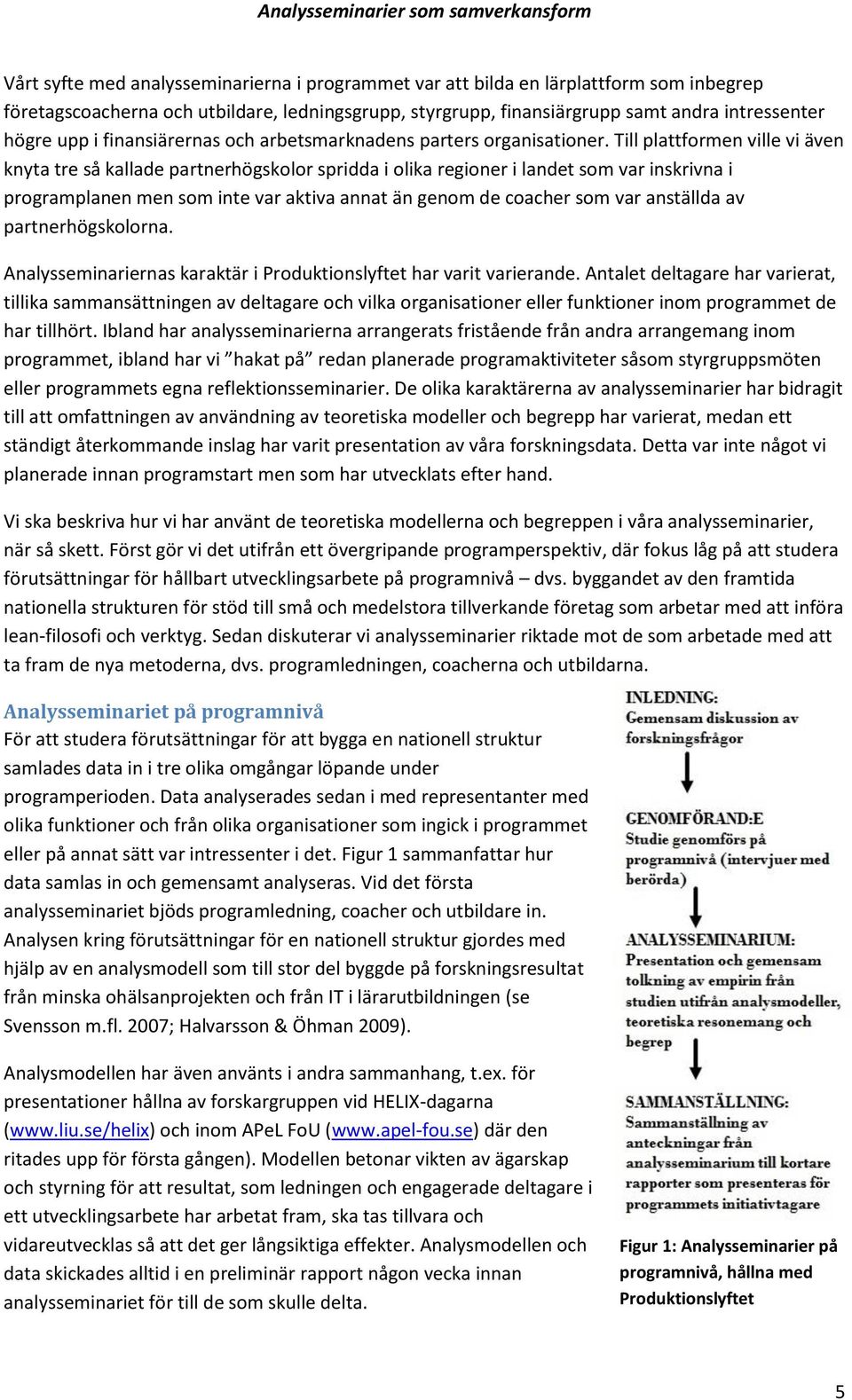 Till plattformen ville vi även knyta tre så kallade partnerhögskolor spridda i olika regioner i landet som var inskrivna i programplanen men som inte var aktiva annat än genom de coacher som var