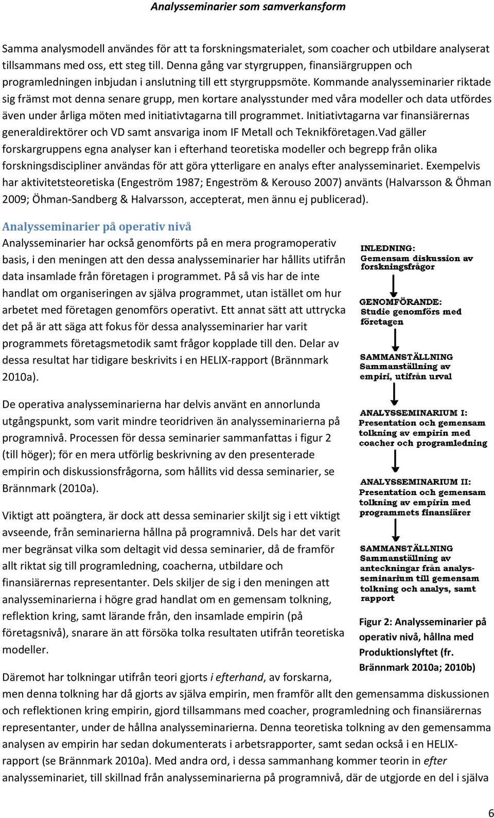 Kommande analysseminarier riktade sig främst mot denna senare grupp, men kortare analysstunder med våra modeller och data utfördes även under årliga möten med initiativtagarna till programmet.