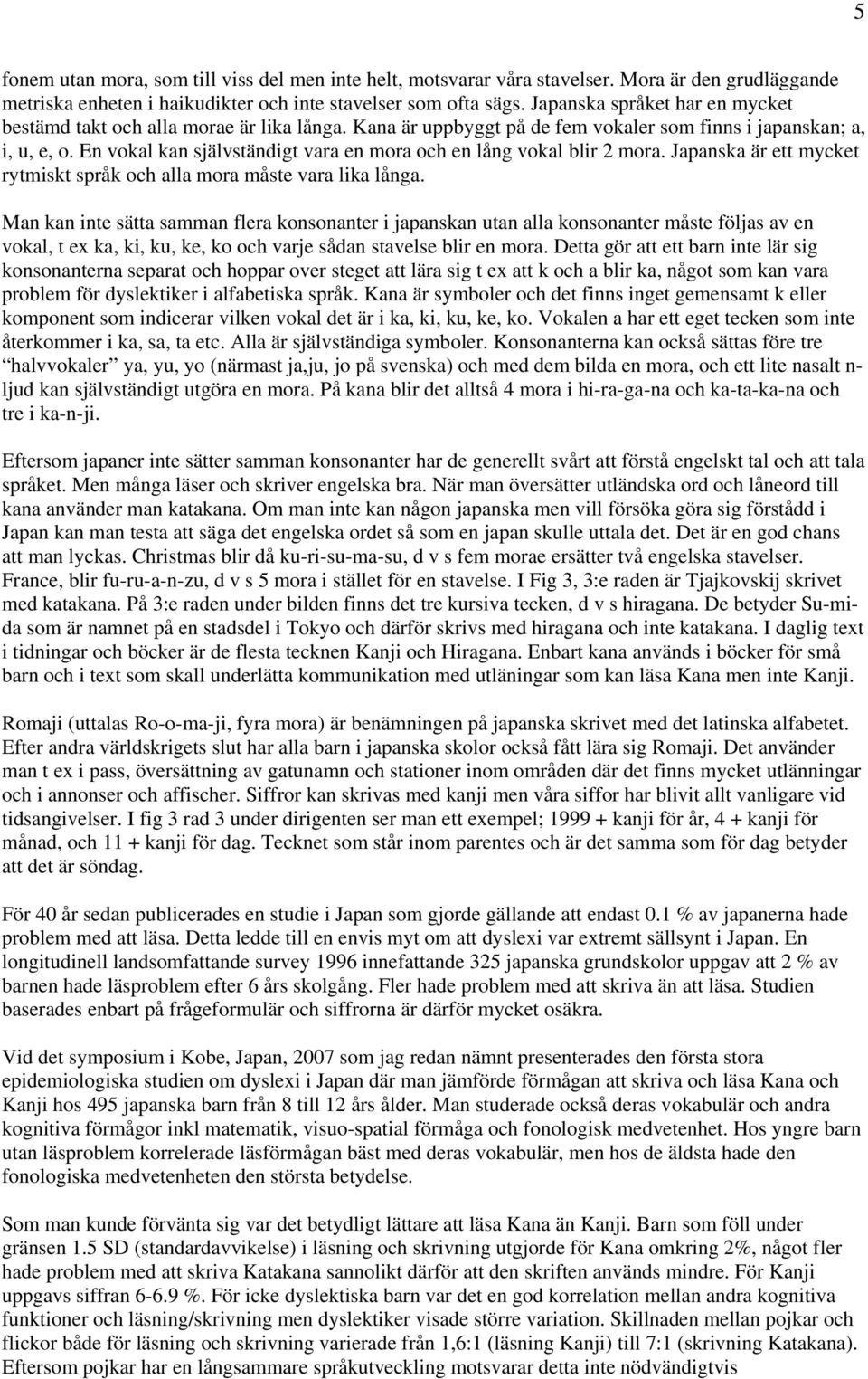 En vokal kan självständigt vara en mora och en lång vokal blir 2 mora. Japanska är ett mycket rytmiskt språk och alla mora måste vara lika långa.