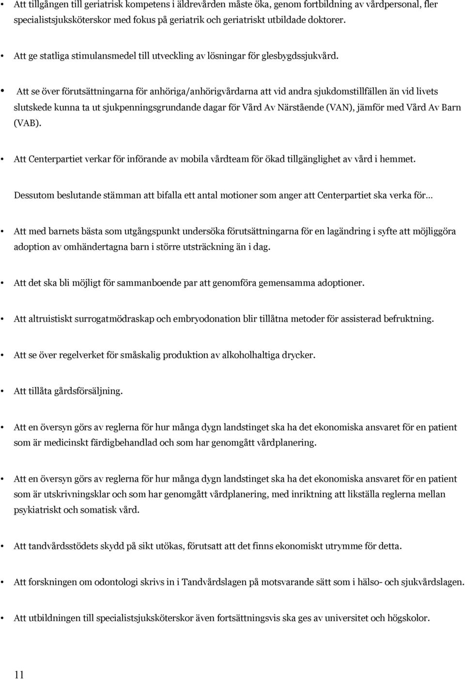 Att se över förutsättningarna för anhöriga/anhörigvårdarna att vid andra sjukdomstillfällen än vid livets slutskede kunna ta ut sjukpenningsgrundande dagar för Vård Av Närstående (VAN), jämför med