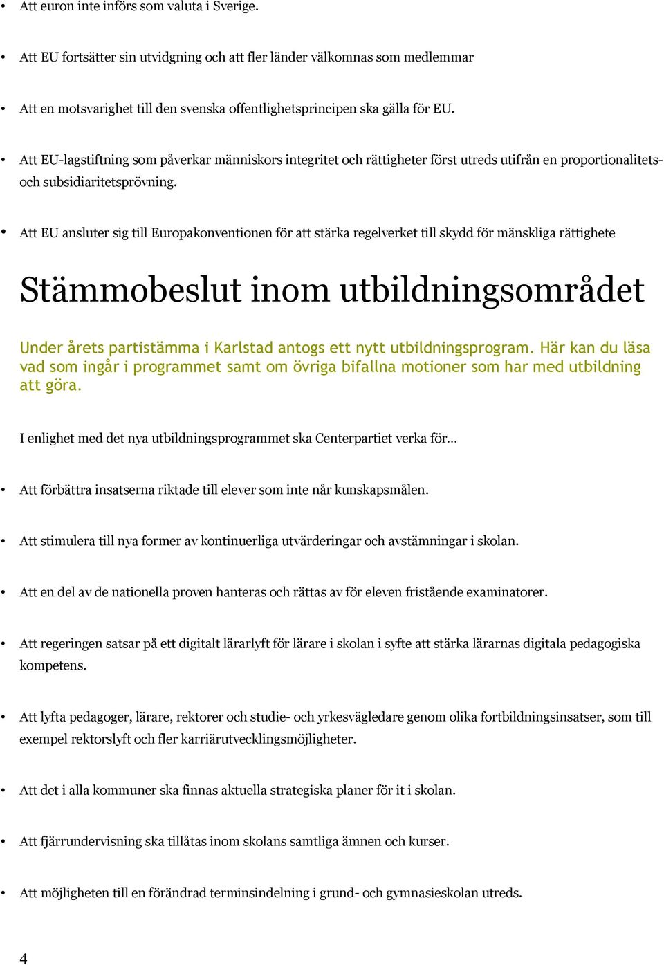 Att EU ansluter sig till Europakonventionen för att stärka regelverket till skydd för mänskliga rättighete Stämmobeslut inom utbildningsområdet Under årets partistämma i Karlstad antogs ett nytt