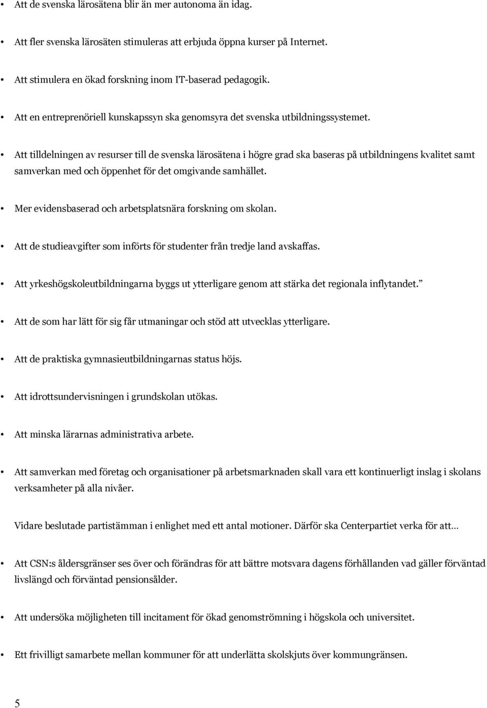 Att tilldelningen av resurser till de svenska lärosätena i högre grad ska baseras på utbildningens kvalitet samt samverkan med och öppenhet för det omgivande samhället.