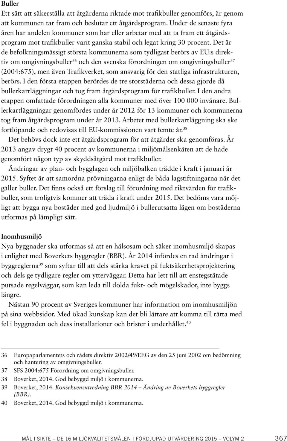 Det är de befolkningsmässigt största kommunerna som tydligast berörs av EU:s direktiv om omgivningsbuller 36 och den svenska förordningen om omgivningsbuller 37 (2004:675), men även Trafikverket, som