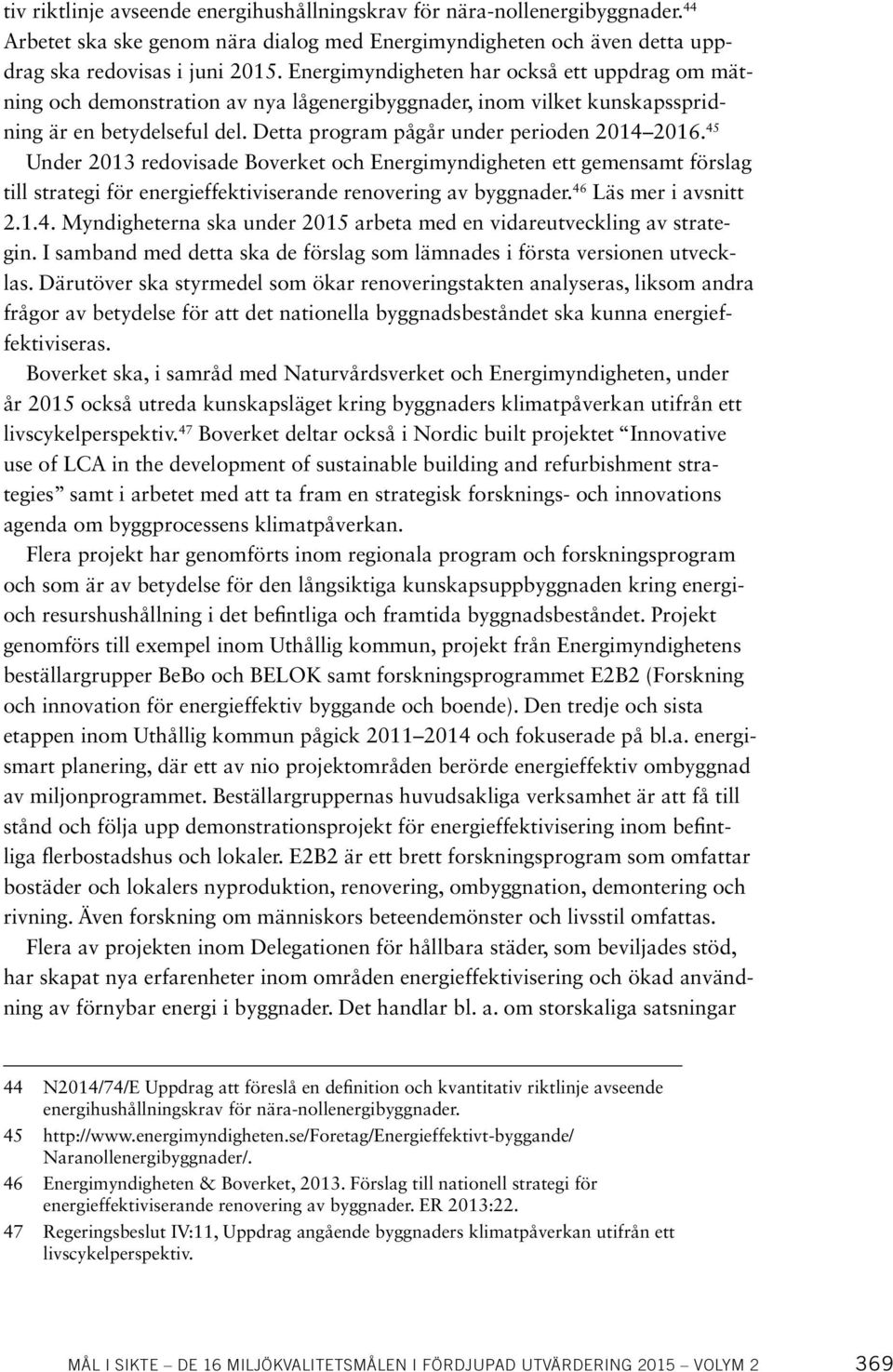 45 Under 2013 redovisade Boverket och Energimyndigheten ett gemensamt förslag till strategi för energieffektiviserande renovering av byggnader. 46 Läs mer i avsnitt 2.1.4. Myndigheterna ska under 2015 arbeta med en vidareutveckling av strategin.