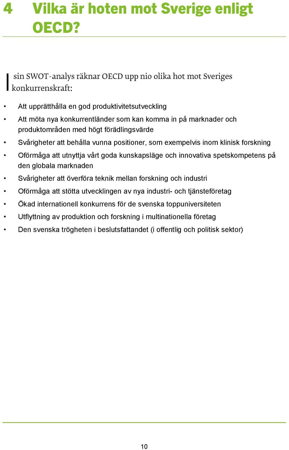 produktområden med högt förädlingsvärde Svårigheter att behålla vunna positioner, som exempelvis inom klinisk forskning Oförmåga att utnyttja vårt goda kunskapsläge och innovativa spetskompetens på